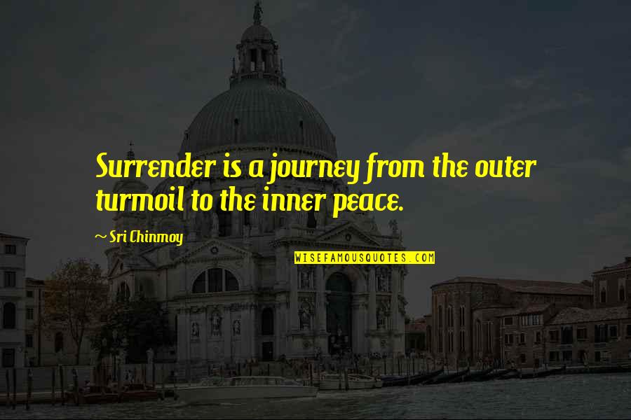 Inner Peace And Outer Peace Quotes By Sri Chinmoy: Surrender is a journey from the outer turmoil