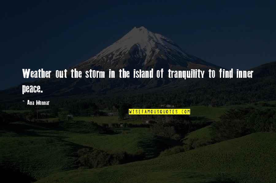 Inner Peace And Tranquility Quotes By Ana Monnar: Weather out the storm in the island of