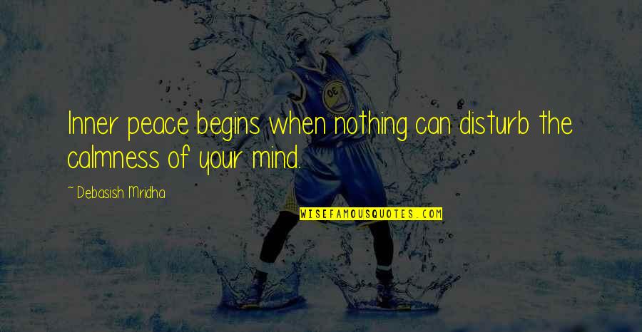 Inner Peace Of Mind Quotes By Debasish Mridha: Inner peace begins when nothing can disturb the