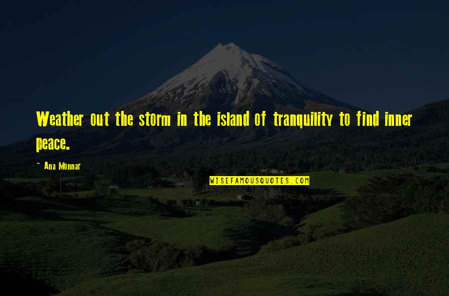 Inner Peace Tranquility Quotes By Ana Monnar: Weather out the storm in the island of