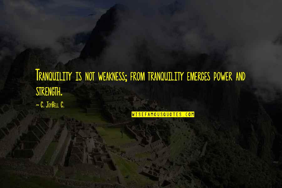 Inner Peace Tranquility Quotes By C. JoyBell C.: Tranquility is not weakness; from tranquility emerges power
