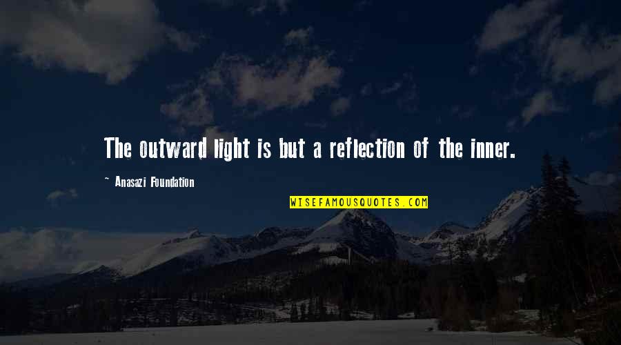 Inner Reflection Quotes By Anasazi Foundation: The outward light is but a reflection of