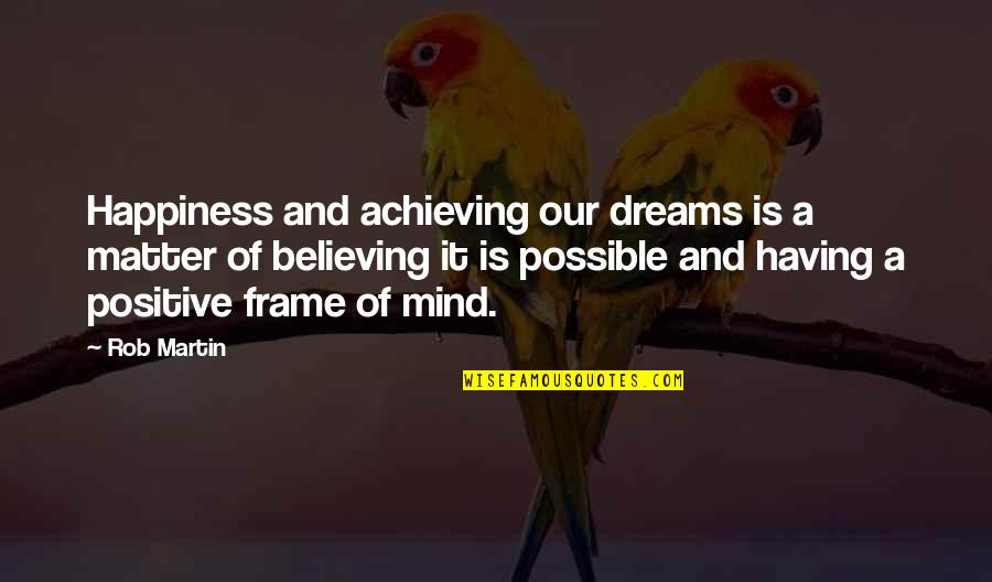 Inner Self Happiness Quotes By Rob Martin: Happiness and achieving our dreams is a matter Inner Self Happiness Quotes By Rob Martin: Happiness and achieving our dreams is a matter