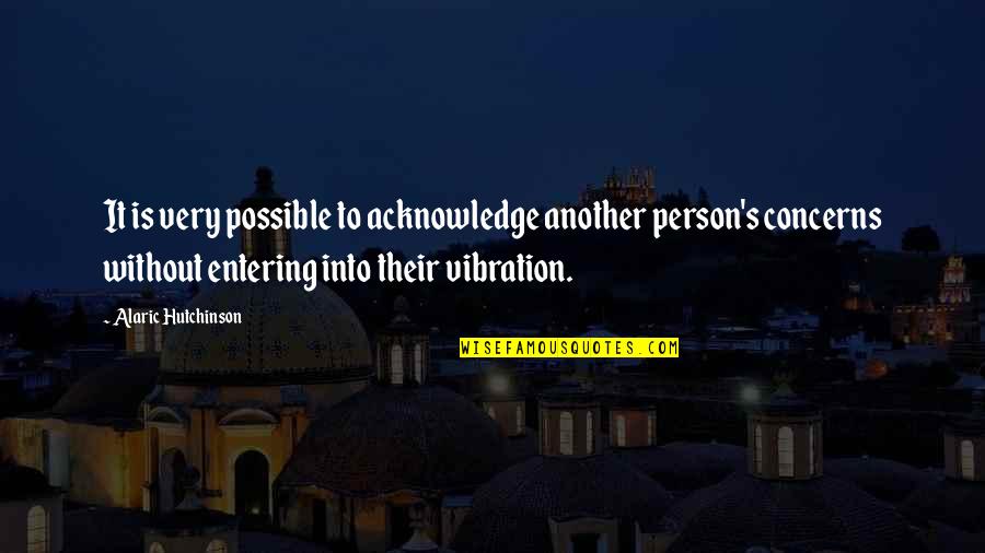 Inner Self Peace Quotes By Alaric Hutchinson: It is very possible to acknowledge another person's