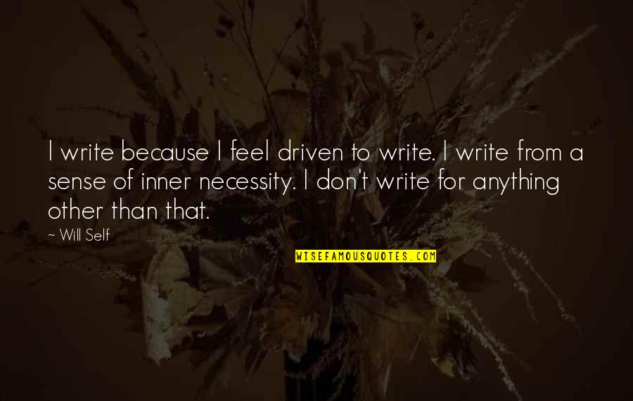 Inner Sense Quotes By Will Self: I write because I feel driven to write. Inner Sense Quotes By Will Self: I write because I feel driven to write.