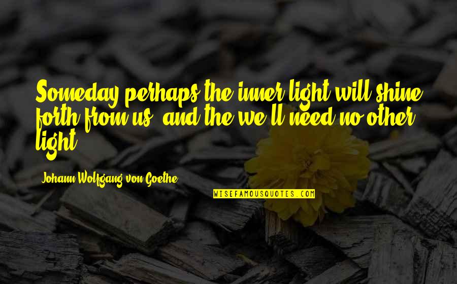 Inner Shine Quotes By Johann Wolfgang Von Goethe: Someday perhaps the inner light will shine forth Inner Shine Quotes By Johann Wolfgang Von Goethe: Someday perhaps the inner light will shine forth