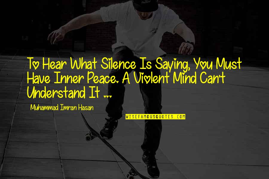 Inner Silence Quotes By Muhammad Imran Hasan: To Hear What Silence Is Saying, You Must Inner Silence Quotes By Muhammad Imran Hasan: To Hear What Silence Is Saying, You Must