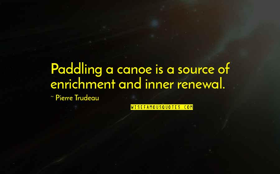 Inner Source Quotes By Pierre Trudeau: Paddling a canoe is a source of enrichment