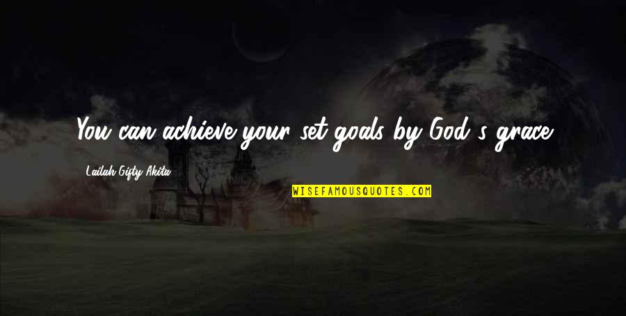 Inner Strength And Faith Quotes By Lailah Gifty Akita: You can achieve your set-goals by God's grace