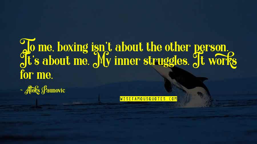 Inner Struggle Quotes By Aleks Paunovic: To me, boxing isn't about the other person.