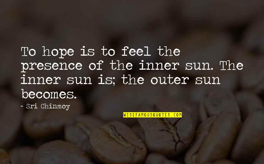 Inner Sun Quotes By Sri Chinmoy: To hope is to feel the presence of