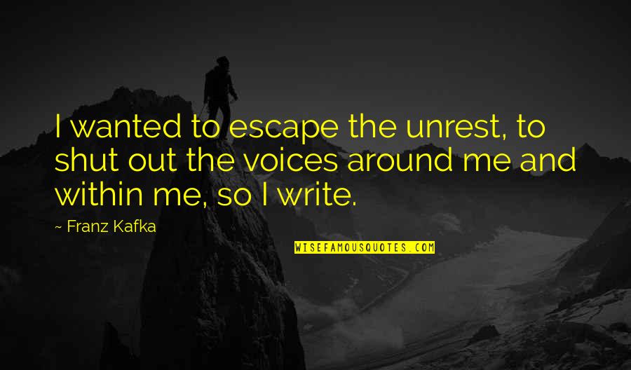Inner Unhappiness Quotes By Franz Kafka: I wanted to escape the unrest, to shut Inner Unhappiness Quotes By Franz Kafka: I wanted to escape the unrest, to shut