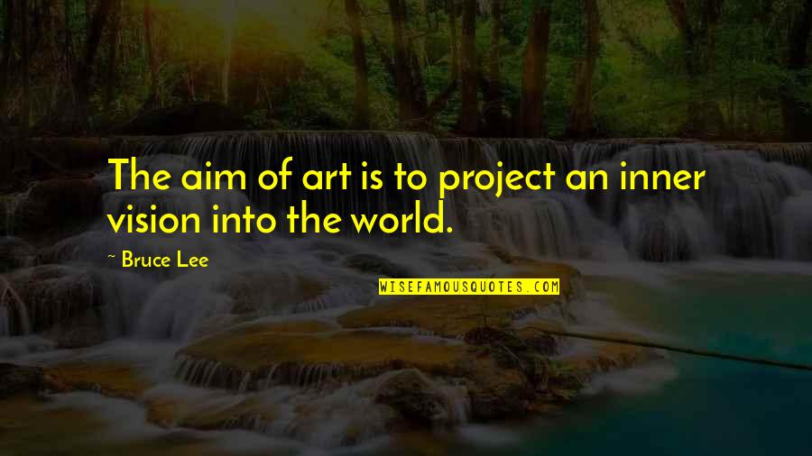 Inner Vision Quotes By Bruce Lee: The aim of art is to project an