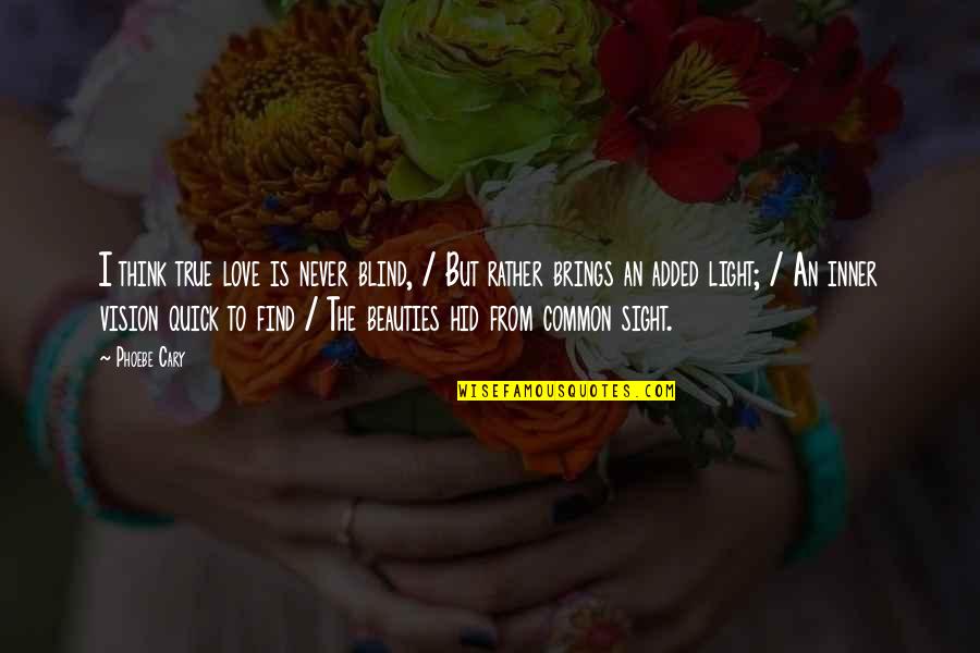 Inner Vision Quotes By Phoebe Cary: I think true love is never blind, / Inner Vision Quotes By Phoebe Cary: I think true love is never blind, /