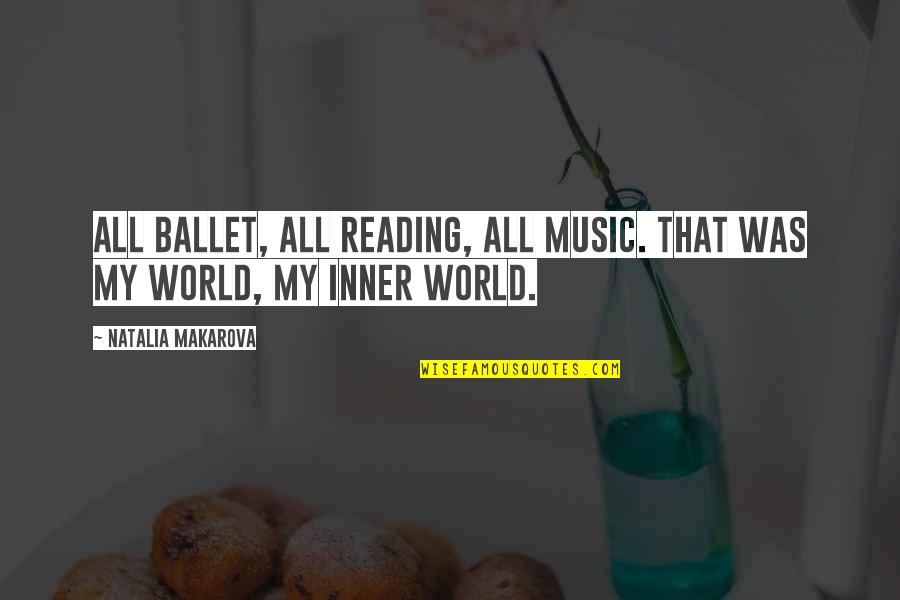 Inner World Quotes By Natalia Makarova: All ballet, all reading, all music. That was