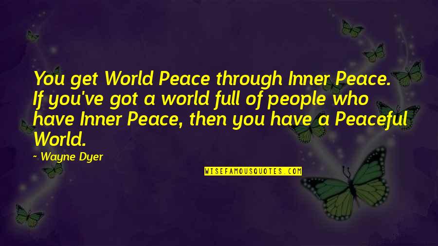 Inner World Quotes By Wayne Dyer: You get World Peace through Inner Peace. If