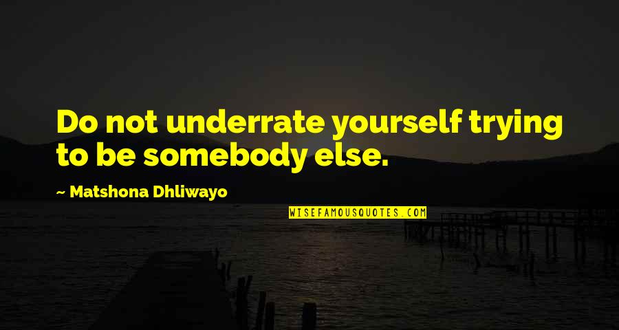 Inner Worth Quotes By Matshona Dhliwayo: Do not underrate yourself trying to be somebody
