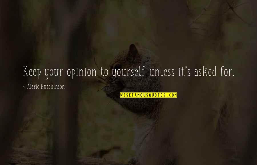 Inner Zen Quotes By Alaric Hutchinson: Keep your opinion to yourself unless it's asked Inner Zen Quotes By Alaric Hutchinson: Keep your opinion to yourself unless it's asked