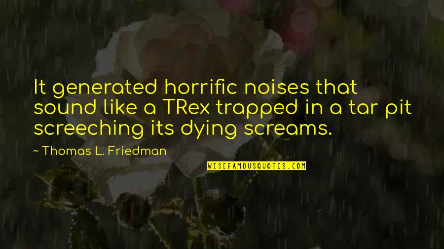 Innerlijke Onrust Quotes By Thomas L. Friedman: It generated horrific noises that sound like a