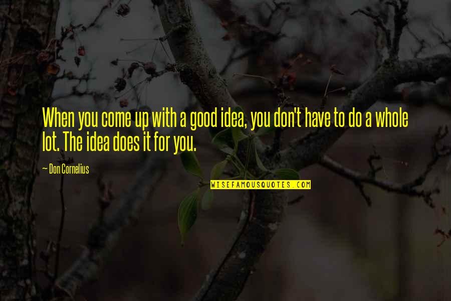 Innervated Performance Quotes By Don Cornelius: When you come up with a good idea, Innervated Performance Quotes By Don Cornelius: When you come up with a good idea,