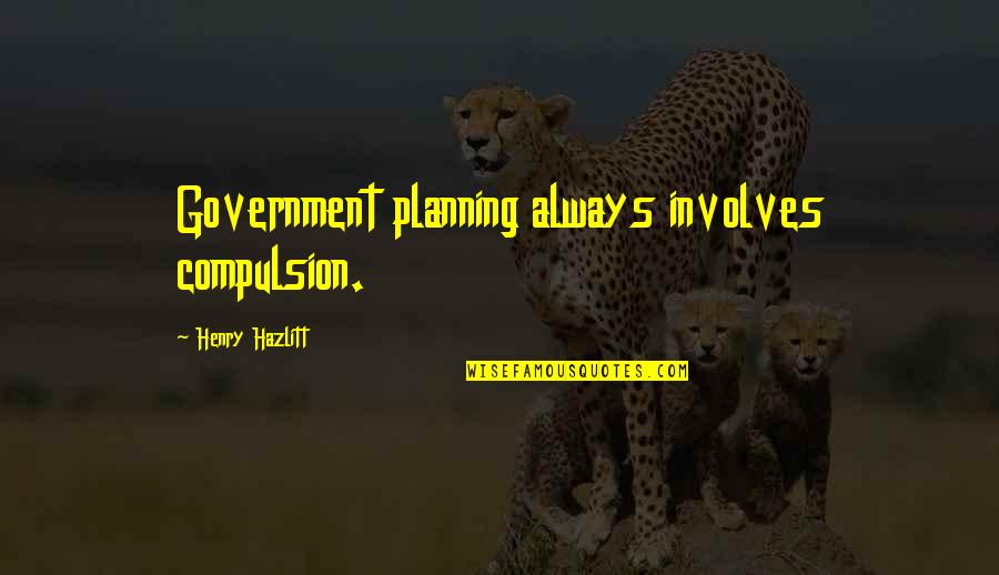 Innervated Performance Quotes By Henry Hazlitt: Government planning always involves compulsion. Innervated Performance Quotes By Henry Hazlitt: Government planning always involves compulsion.