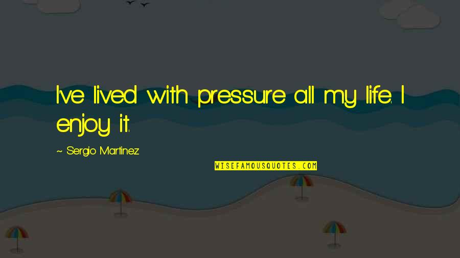 Innervated Performance Quotes By Sergio Martinez: I've lived with pressure all my life. I Innervated Performance Quotes By Sergio Martinez: I've lived with pressure all my life. I