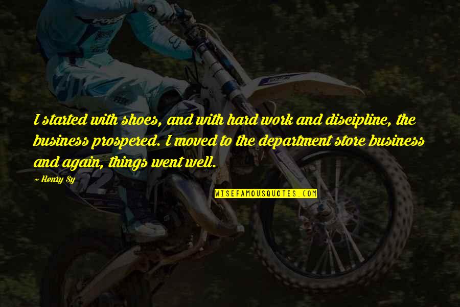 Innervated Quotes By Henry Sy: I started with shoes, and with hard work Innervated Quotes By Henry Sy: I started with shoes, and with hard work