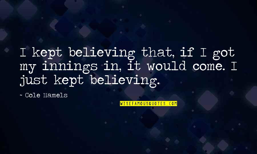 Innings Quotes By Cole Hamels: I kept believing that, if I got my