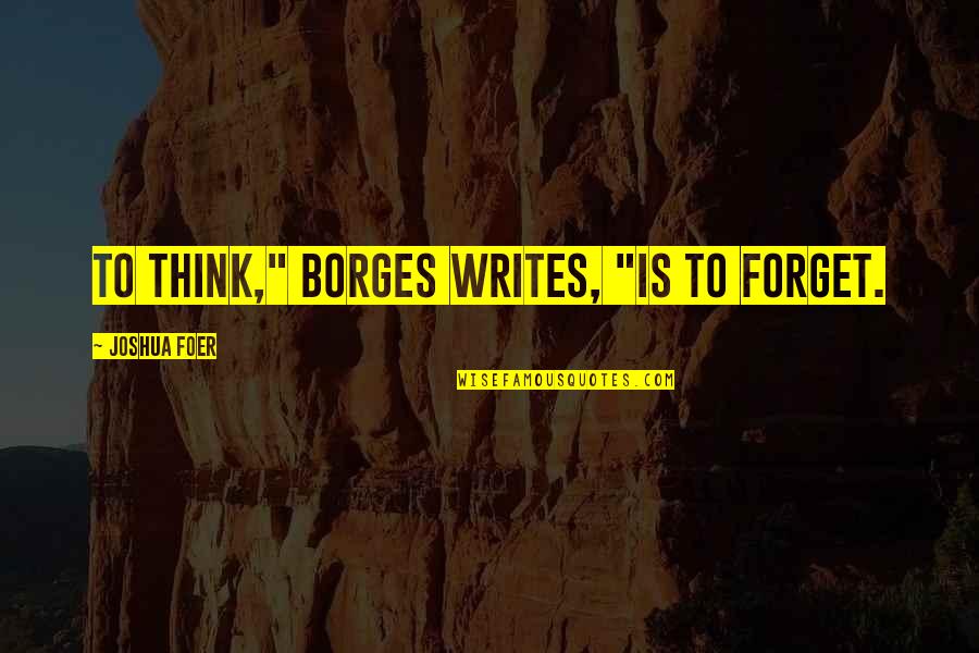 Innnnside Quotes By Joshua Foer: To think," Borges writes, "is to forget.