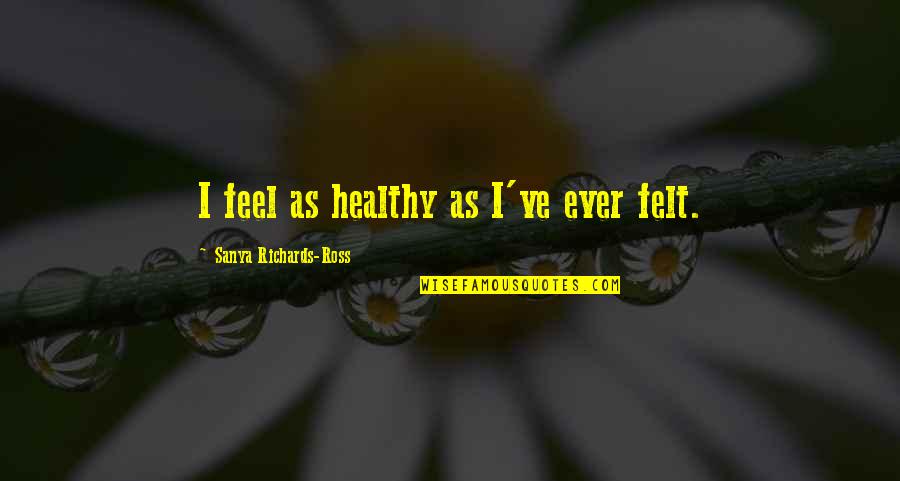 Innocence And Cuteness Quotes By Sanya Richards-Ross: I feel as healthy as I've ever felt. Innocence And Cuteness Quotes By Sanya Richards-Ross: I feel as healthy as I've ever felt.