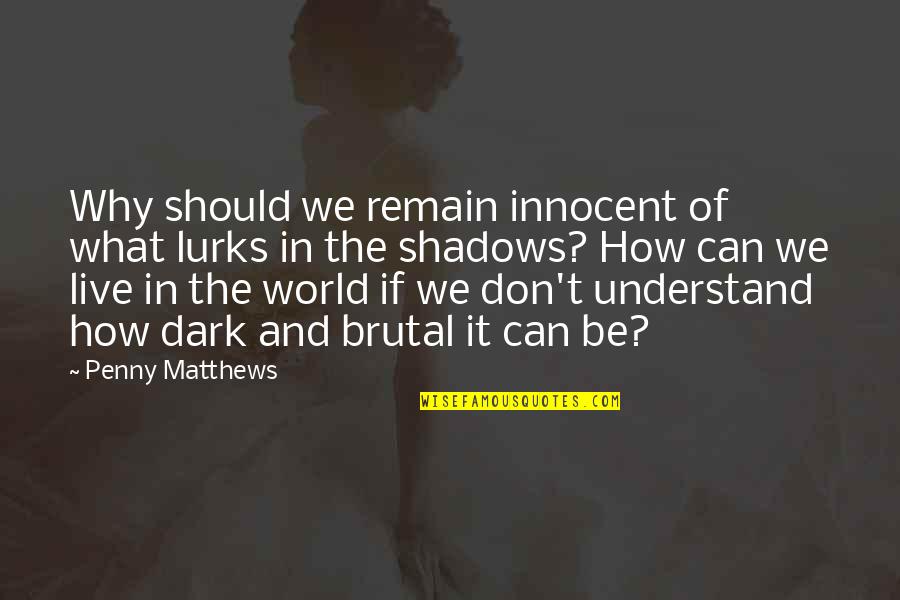 Innocence And Evil Quotes By Penny Matthews: Why should we remain innocent of what lurks