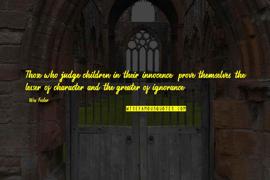 Innocence And Ignorance Quotes By Wes Fesler: Those who judge children in their innocence, prove