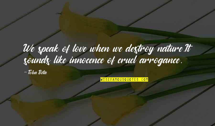 Innocence And Love Quotes By Toba Beta: We speak of love when we destroy nature.It