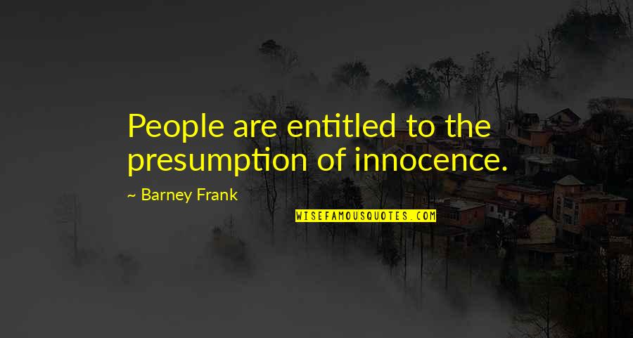 Innocence At Its Best Quotes By Barney Frank: People are entitled to the presumption of innocence.