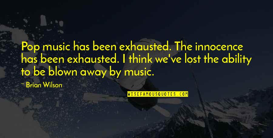 Innocence Lost Quotes By Brian Wilson: Pop music has been exhausted. The innocence has Innocence Lost Quotes By Brian Wilson: Pop music has been exhausted. The innocence has