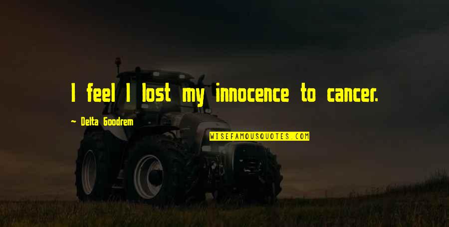 Innocence Lost Quotes By Delta Goodrem: I feel I lost my innocence to cancer. Innocence Lost Quotes By Delta Goodrem: I feel I lost my innocence to cancer.