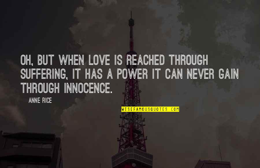 Innocence Love Quotes By Anne Rice: Oh, but when love is reached through suffering,