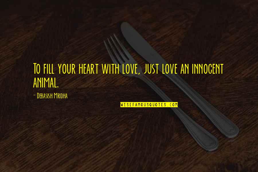 Innocent Animal Quotes By Debasish Mridha: To fill your heart with love, just love