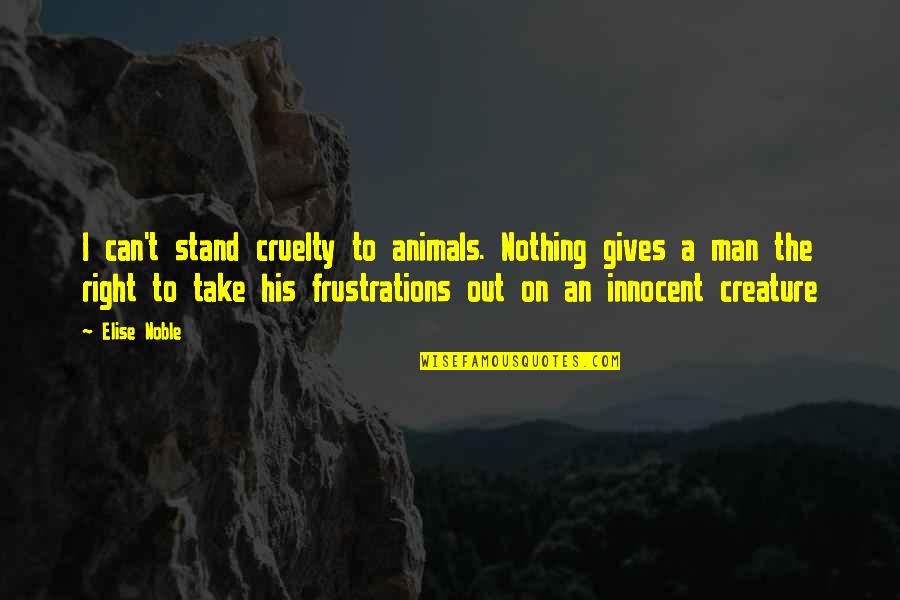 Innocent Animals Quotes By Elise Noble: I can't stand cruelty to animals. Nothing gives