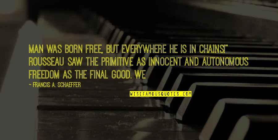 Innocent As A Quotes By Francis A. Schaeffer: Man was born free, but everywhere he is
