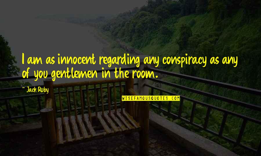 Innocent As Quotes By Jack Ruby: I am as innocent regarding any conspiracy as