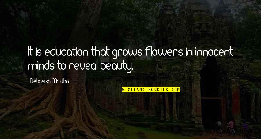 Innocent Beauty Quotes By Debasish Mridha: It is education that grows flowers in innocent