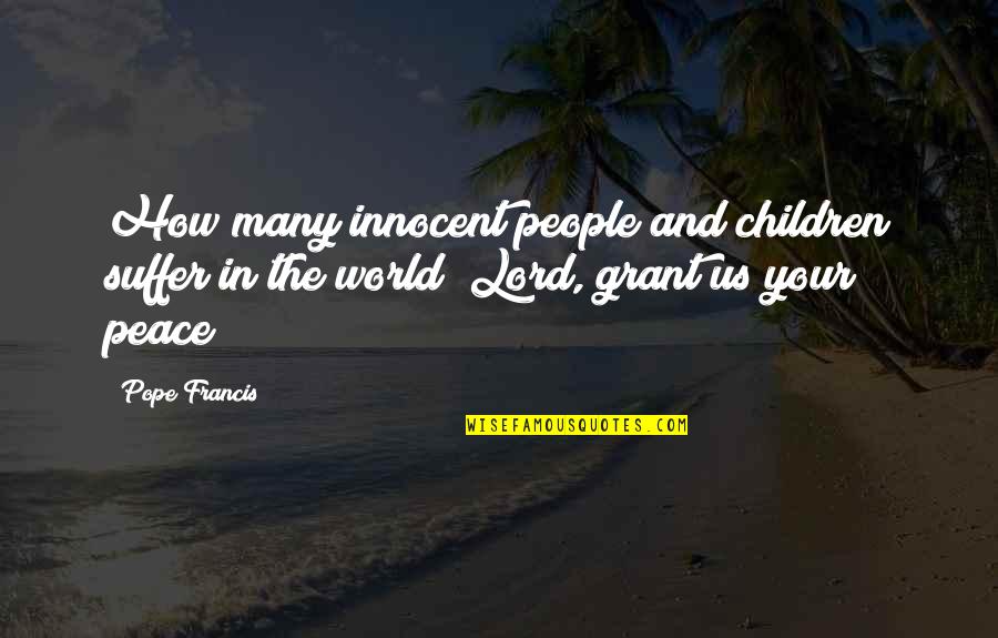 Innocent Children Quotes By Pope Francis: How many innocent people and children suffer in