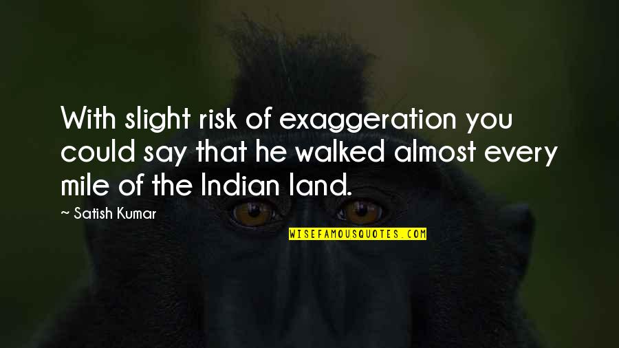 Innocent English Funny Quotes By Satish Kumar: With slight risk of exaggeration you could say