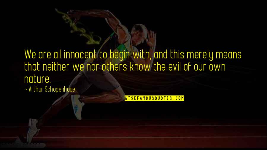 Innocent Evil Quotes By Arthur Schopenhauer: We are all innocent to begin with, and