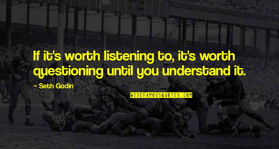 Innocent Faces Quotes By Seth Godin: If it's worth listening to, it's worth questioning