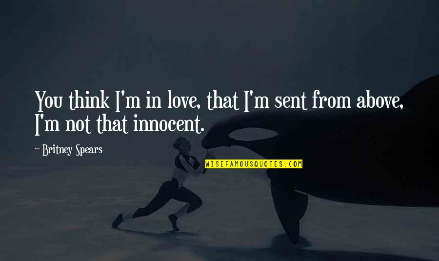 Innocent Love Quotes By Britney Spears: You think I'm in love, that I'm sent
