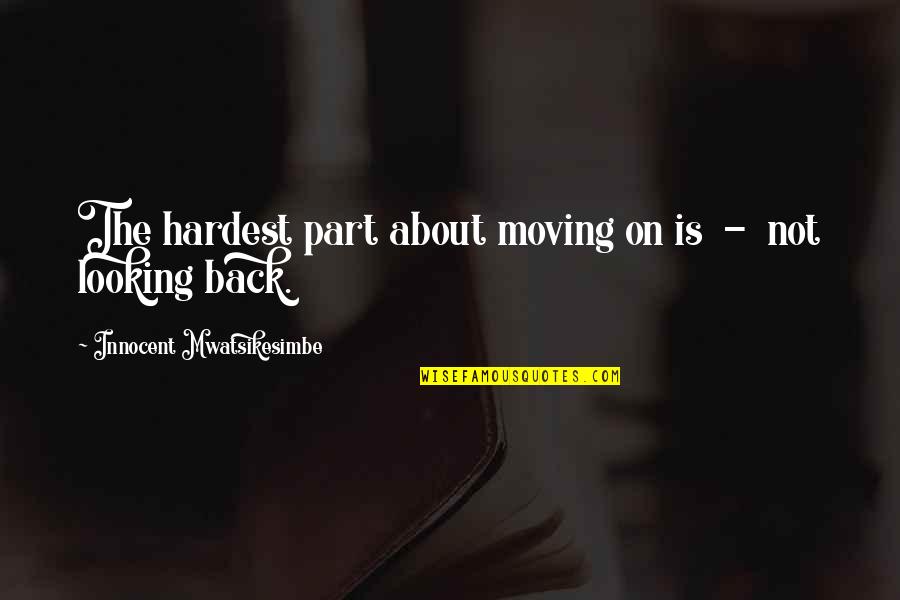 Innocent Love Quotes By Innocent Mwatsikesimbe: The hardest part about moving on is -