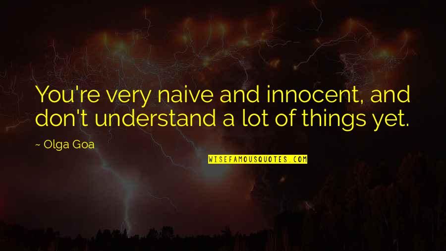 Innocent Love Quotes By Olga Goa: You're very naive and innocent, and don't understand