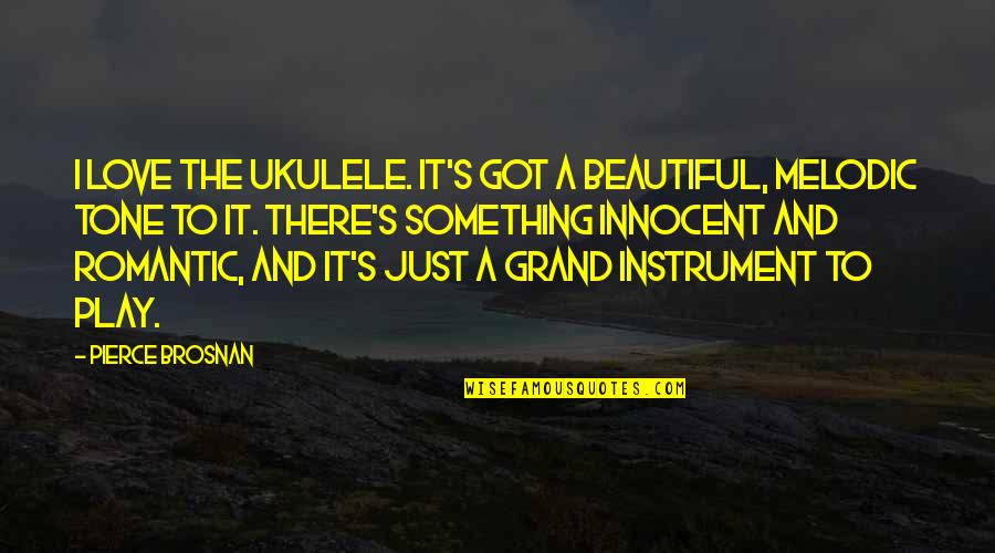 Innocent Love Quotes By Pierce Brosnan: I love the ukulele. It's got a beautiful,